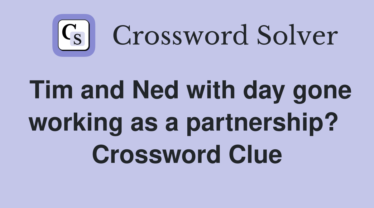 Tim and Ned with day gone working as a partnership?  Crossword Clue