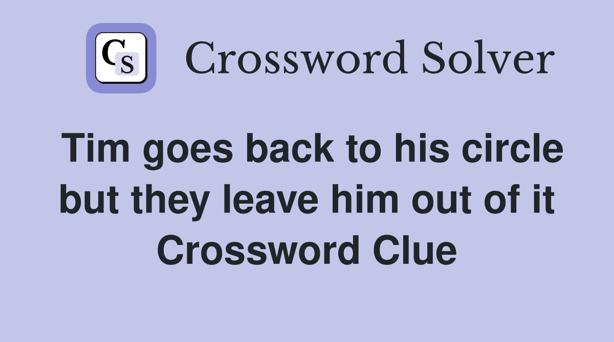Tim goes back to his circle but they leave him out of it Crossword Clue