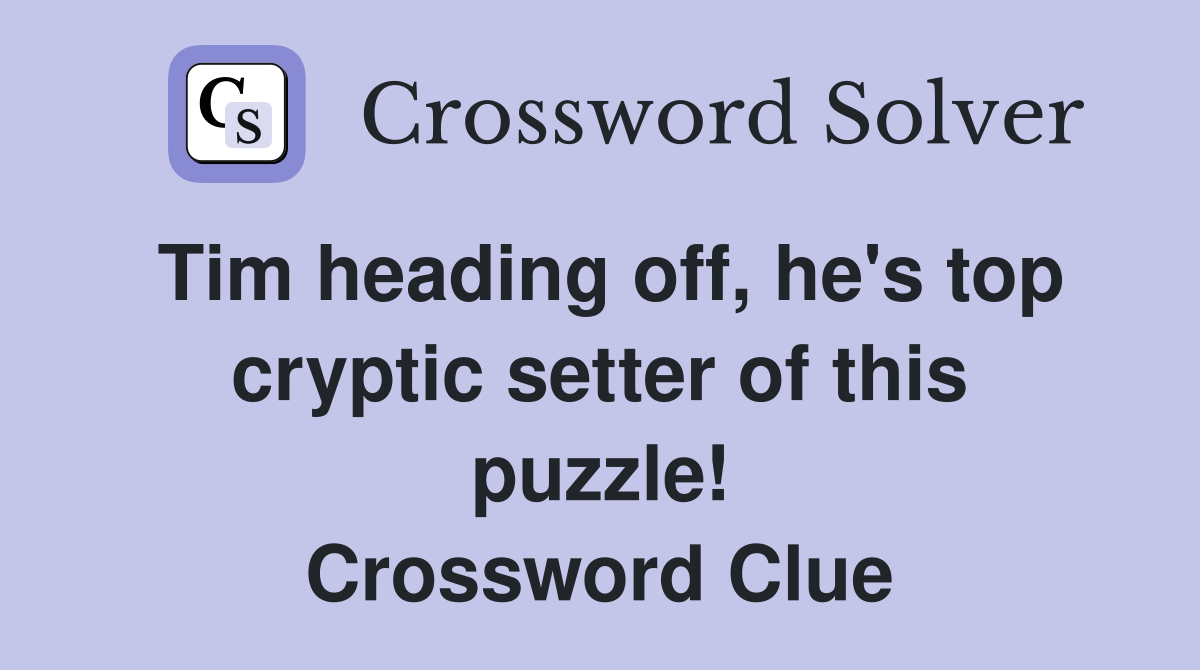 Tim heading off, he's top cryptic setter of this puzzle! Crossword Clue