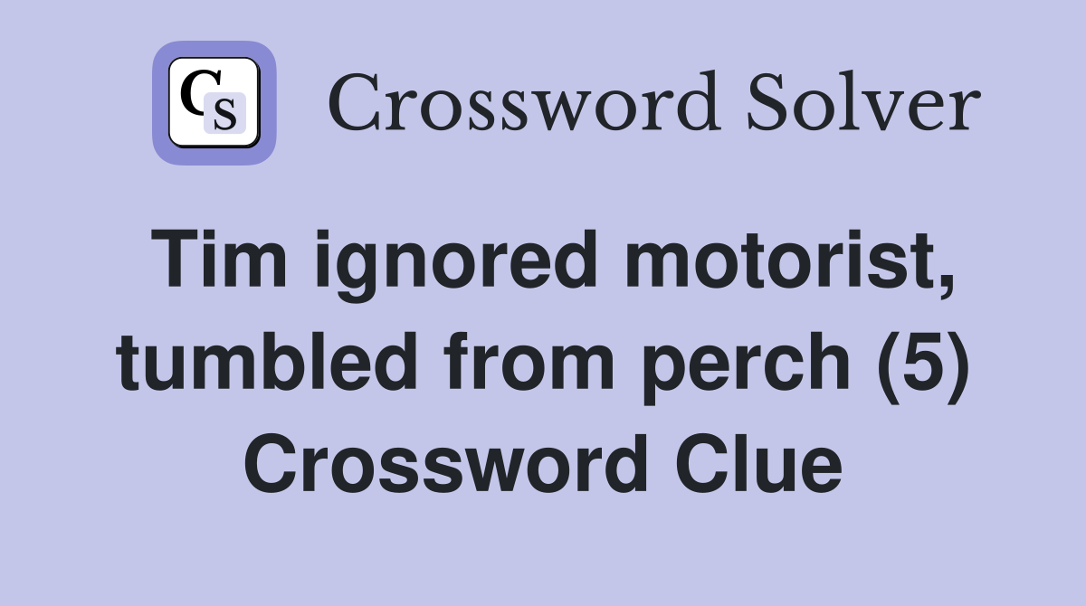 Tim ignored motorist, tumbled from perch (5) Crossword Clue