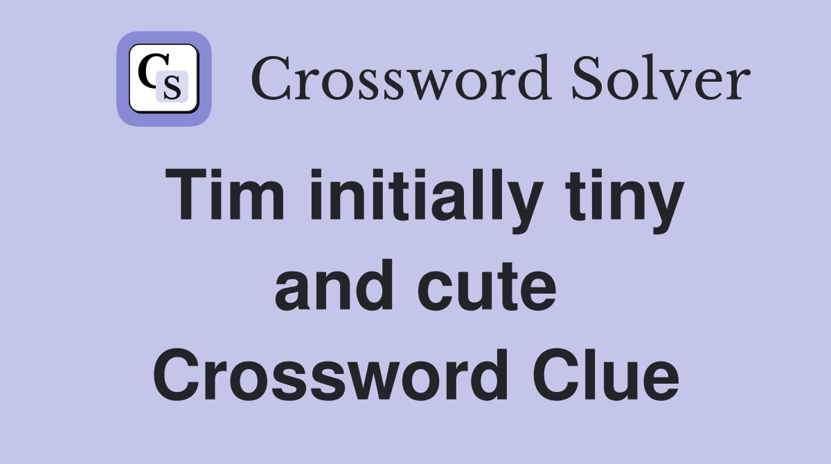 Tim initially tiny and cute Crossword Clue