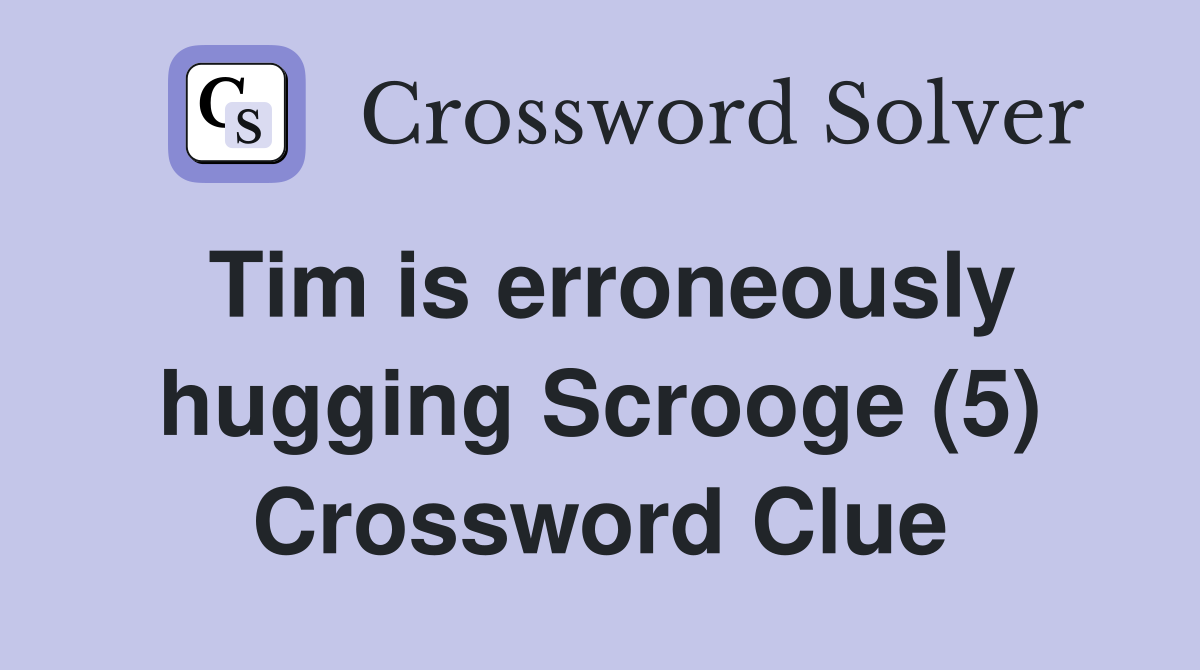 Tim is erroneously hugging Scrooge (5) Crossword Clue