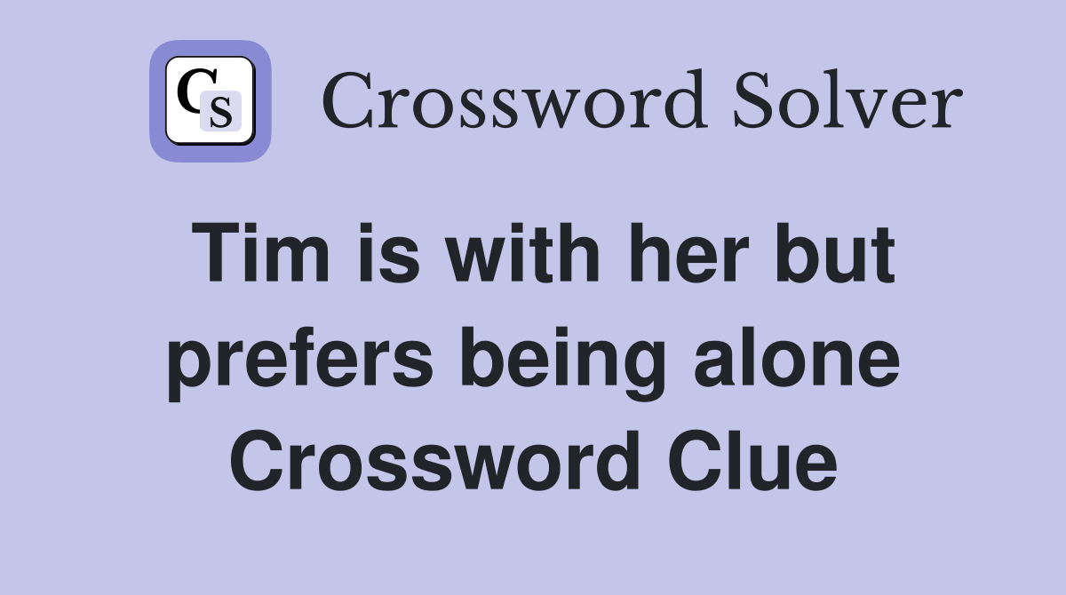 Tim is with her but prefers being alone Crossword Clue