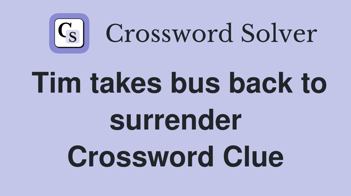 Tim takes bus back to surrender Crossword Clue