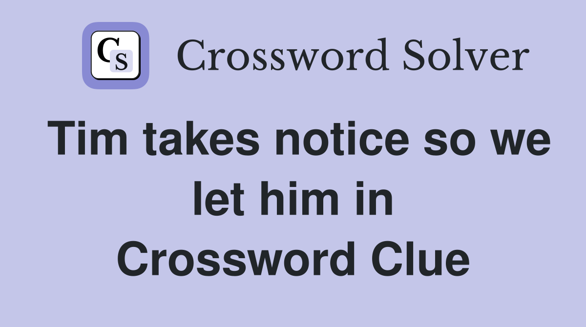 Tim takes notice so we let him in Crossword Clue