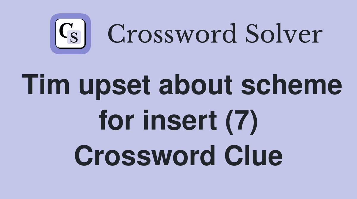 Tim upset about scheme for insert (7) Crossword Clue