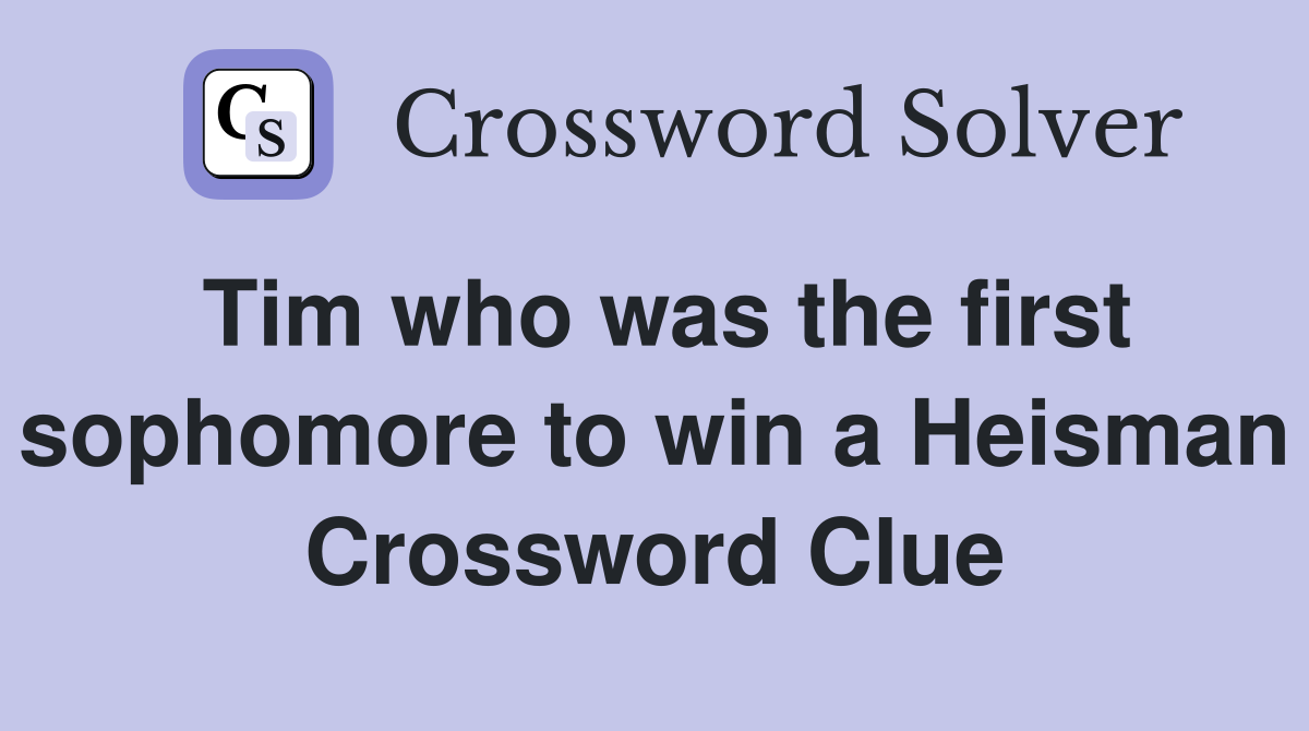 Tim who was the first sophomore to win a Heisman Crossword Clue