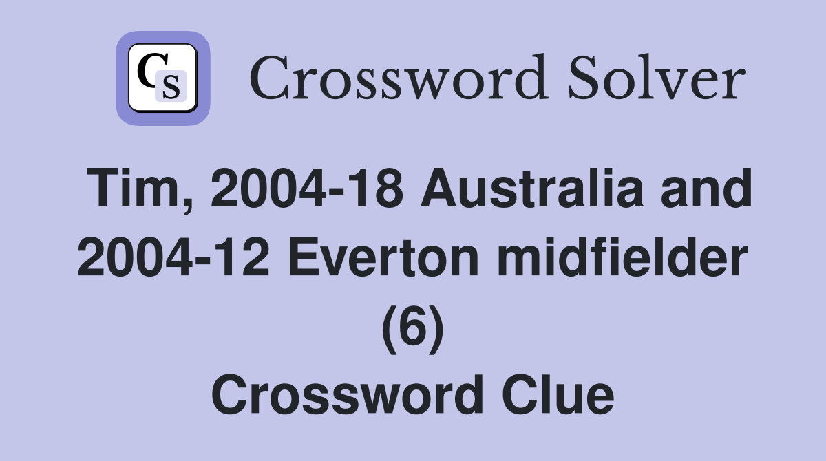 Tim, 2004-18 Australia and 2004-12 Everton midfielder (6) Crossword Clue