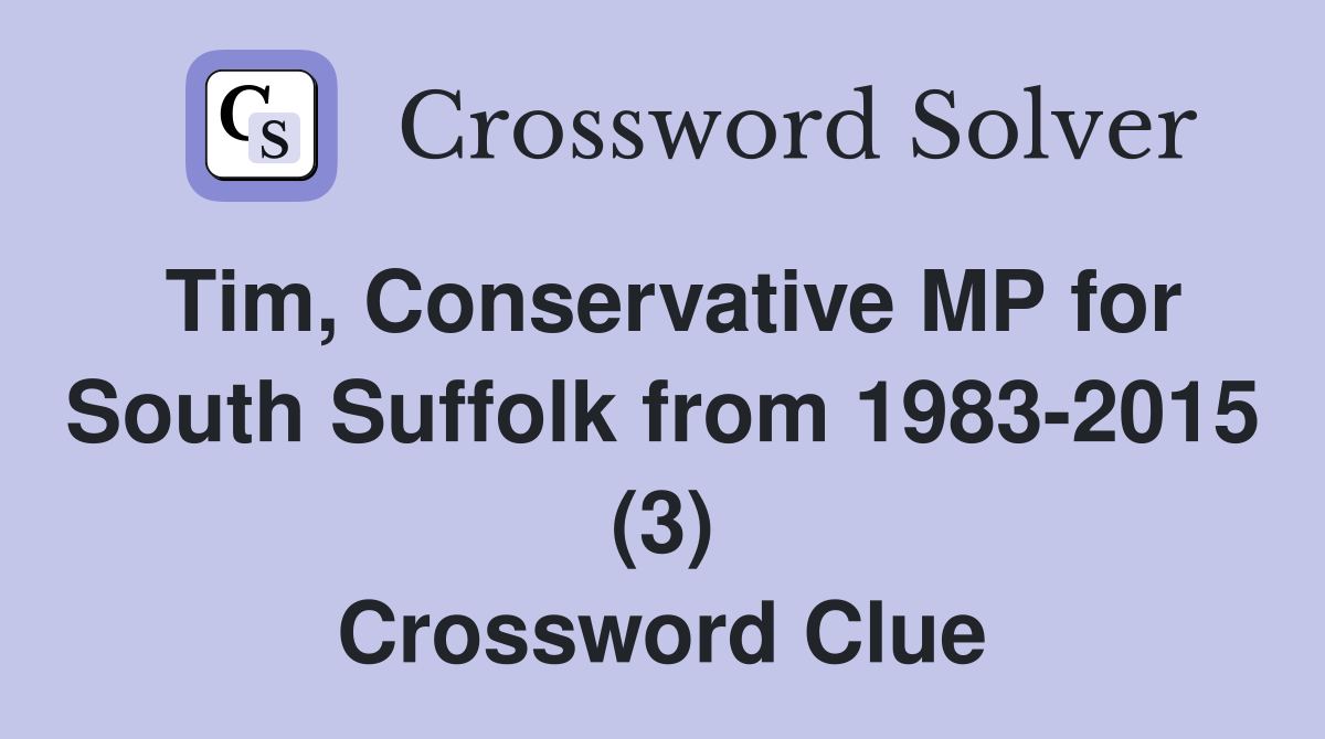 Tim, Conservative MP for South Suffolk from 1983-2015 (3) Crossword Clue