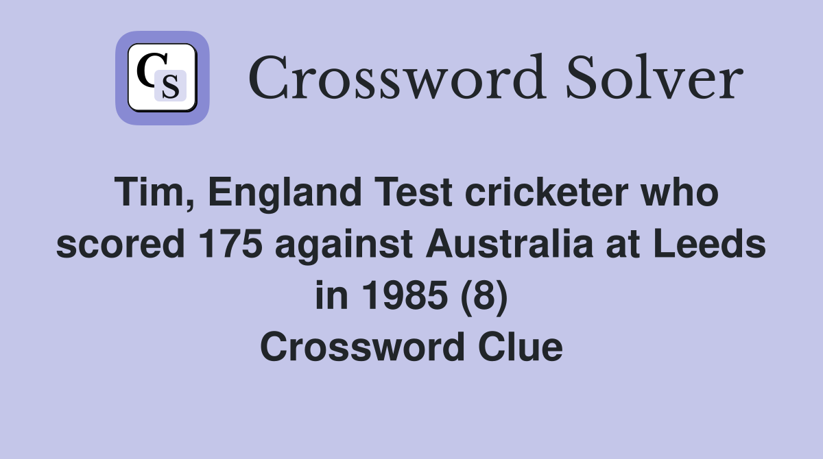 Tim, England Test cricketer who scored 175 against Australia at Leeds in 1985 (8) Crossword Clue