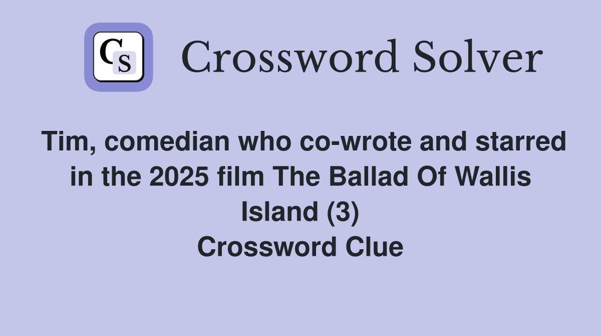 Tim, comedian who co-wrote and starred in the 2025 film The Ballad Of Wallis Island (3) Crossword Clue