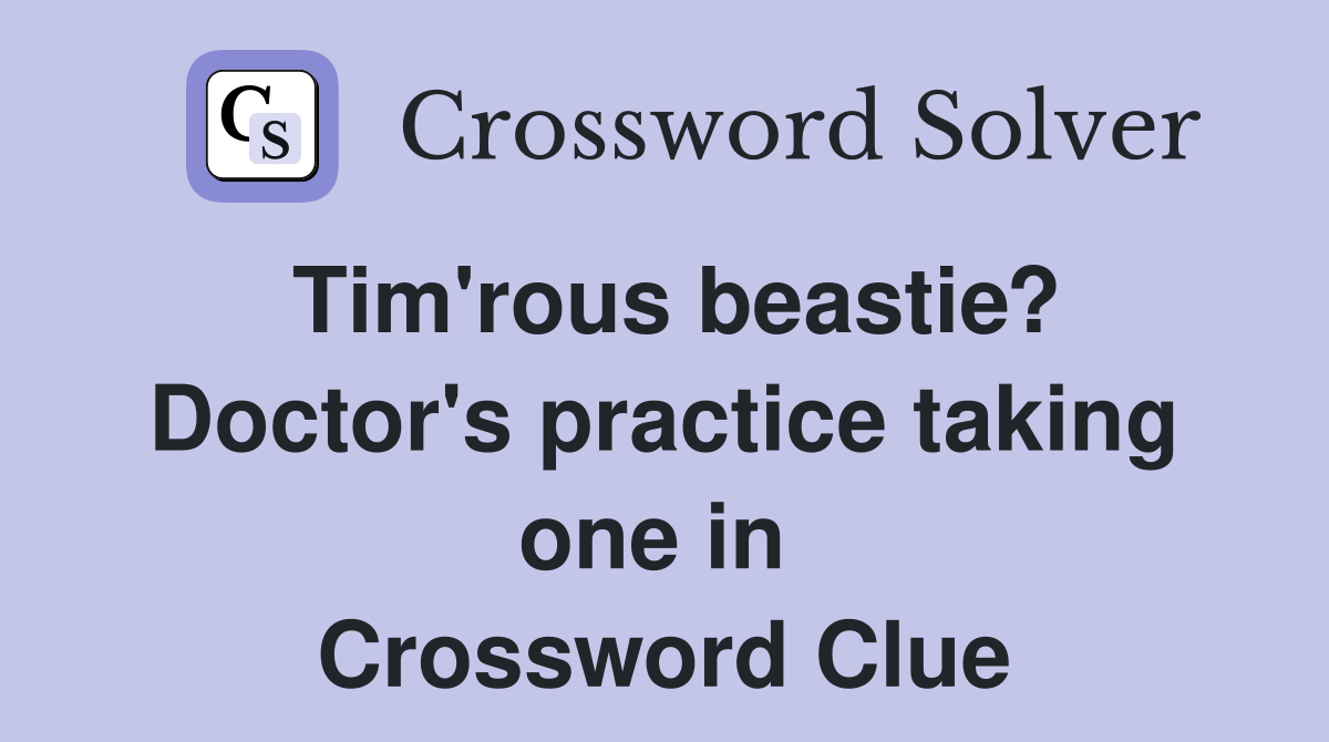 Tim'rous beastie? Doctor's practice taking one in  Crossword Clue