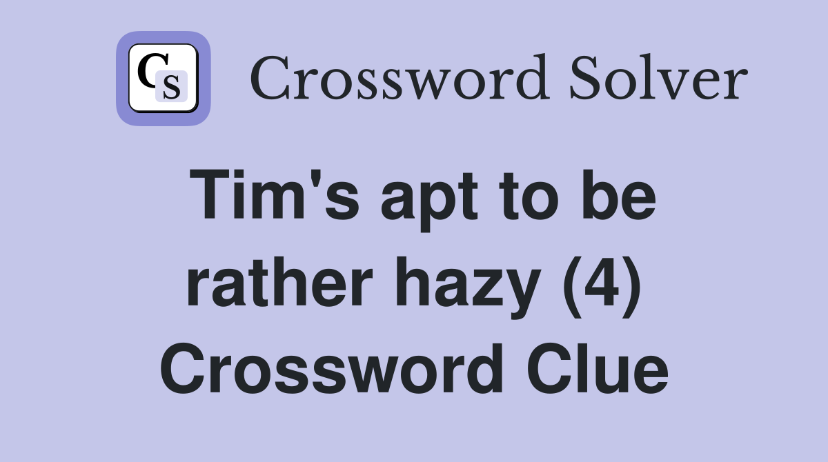 Tim's apt to be rather hazy (4) Crossword Clue