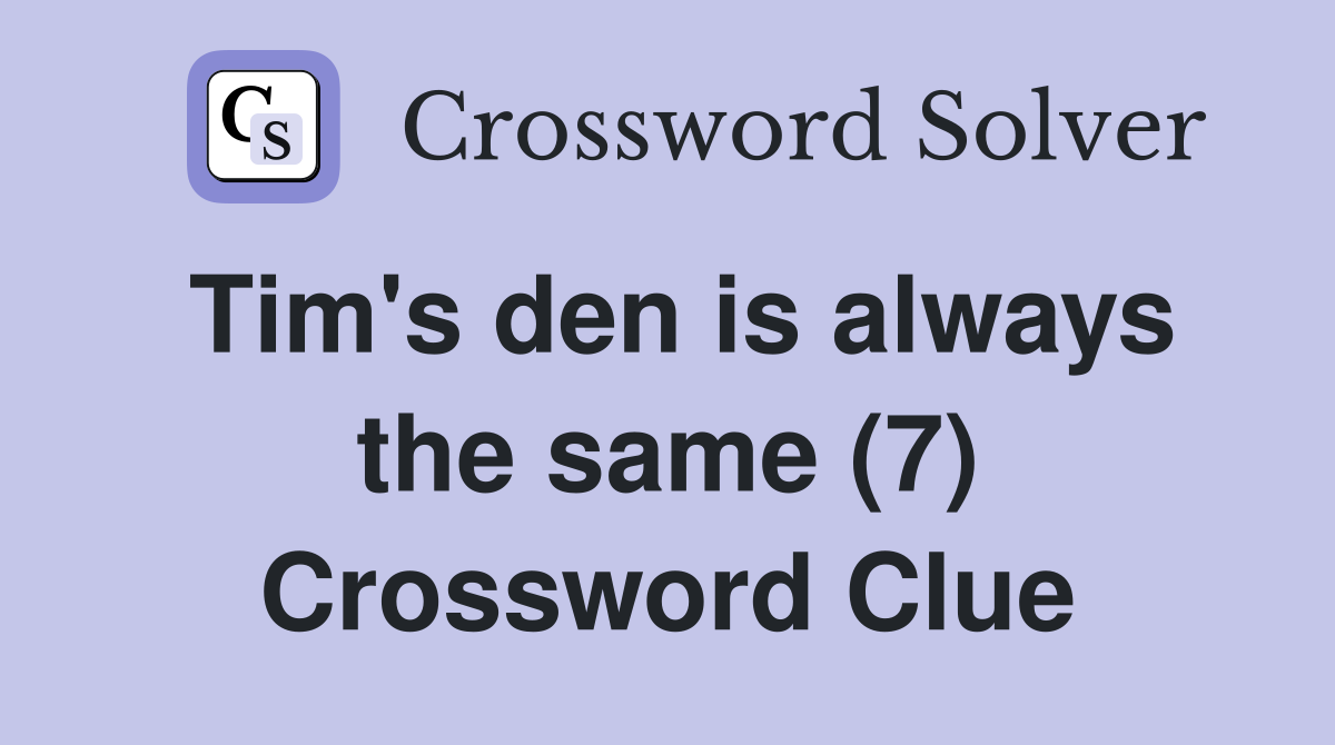 Tim's den is always the same (7) Crossword Clue