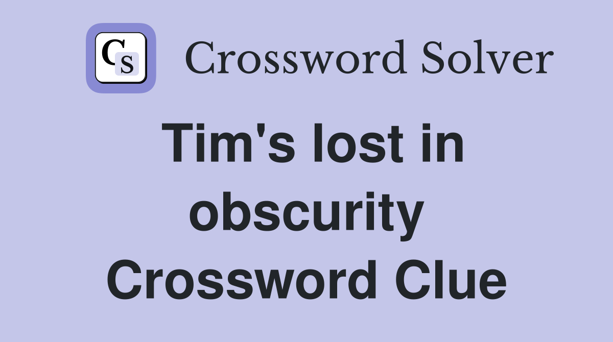 Tim's lost in obscurity Crossword Clue