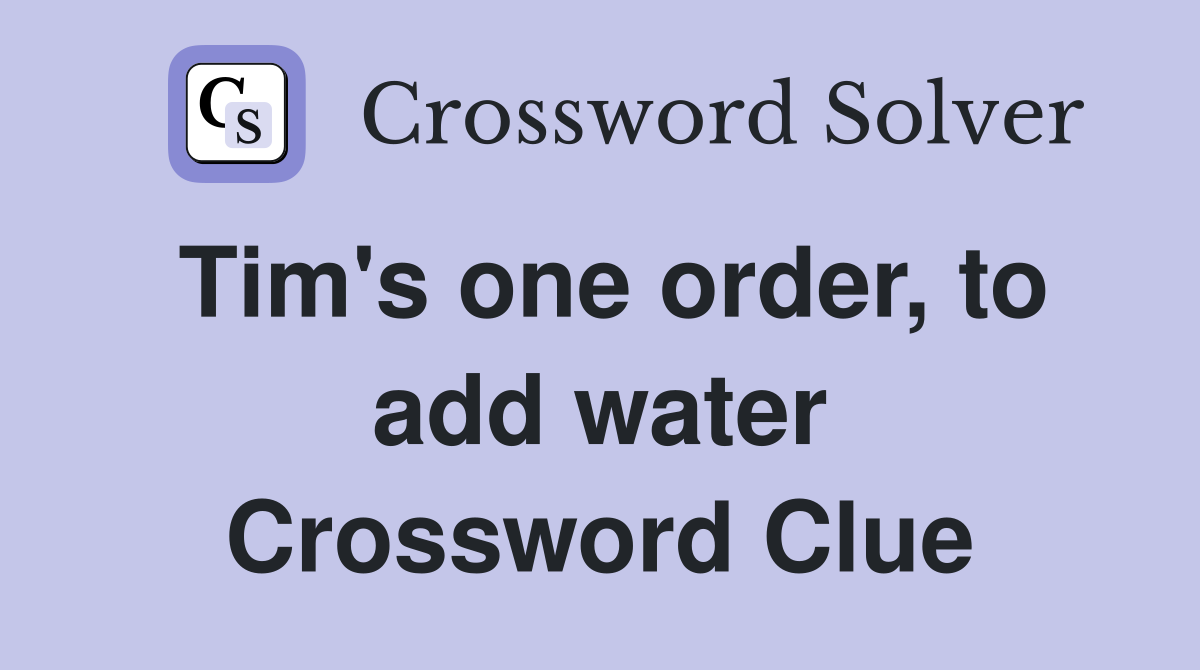 Tim's one order, to add water Crossword Clue
