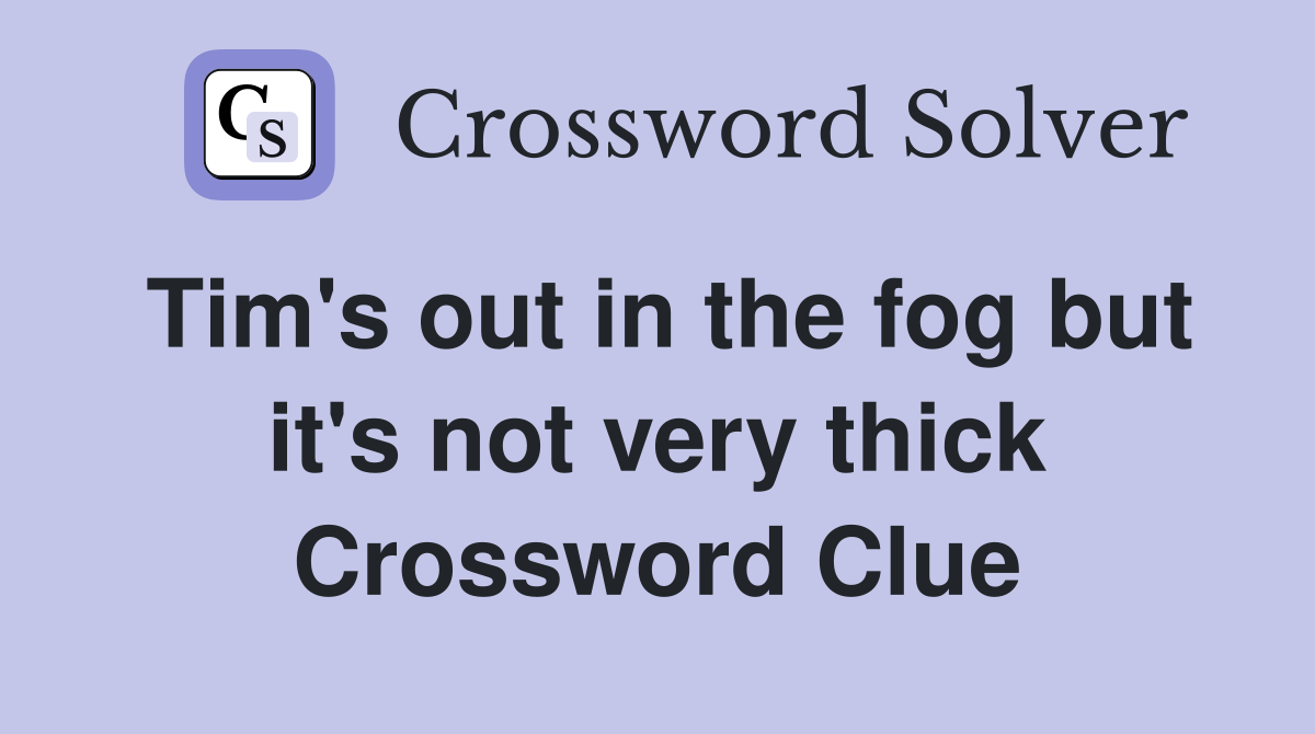 Tim's out in the fog but it's not very thick Crossword Clue