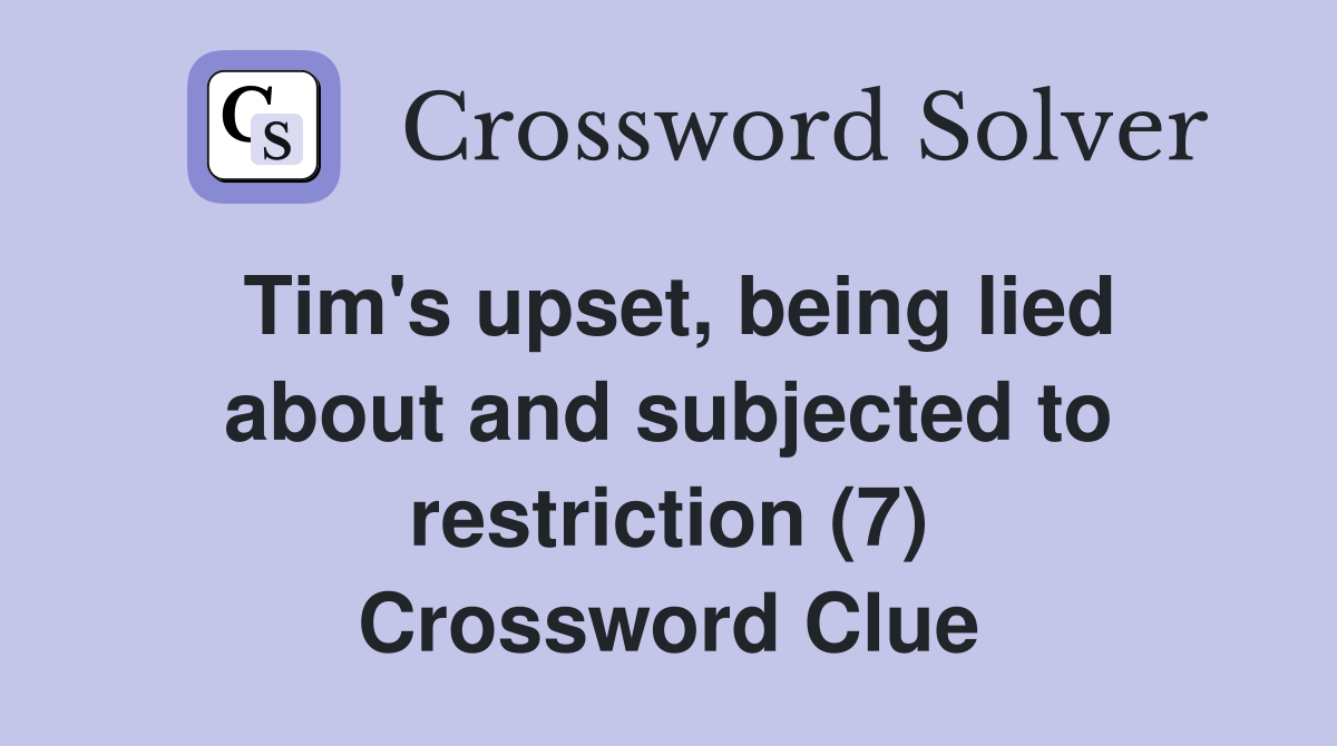 Tim's upset, being lied about and subjected to restriction (7) Crossword Clue