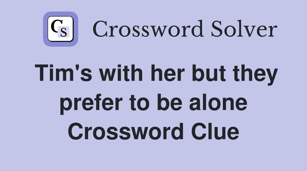 Tim's with her but they prefer to be alone Crossword Clue