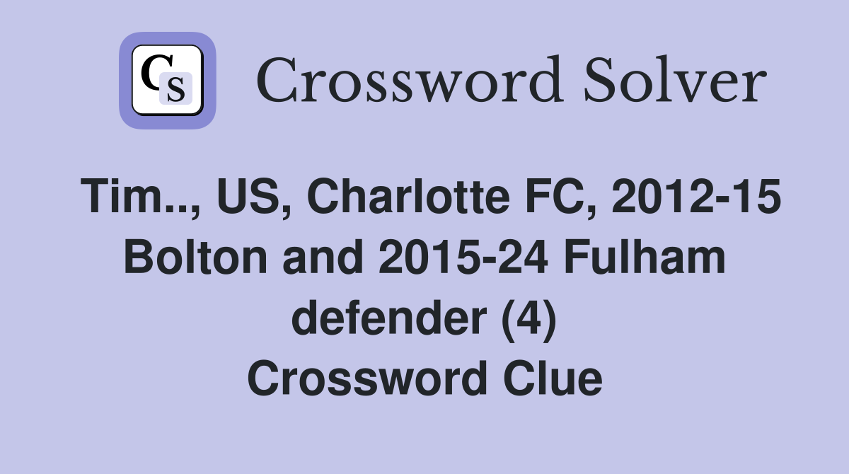 Tim.., US, Charlotte FC, 2012-15 Bolton and 2015-24 Fulham defender (4) Crossword Clue