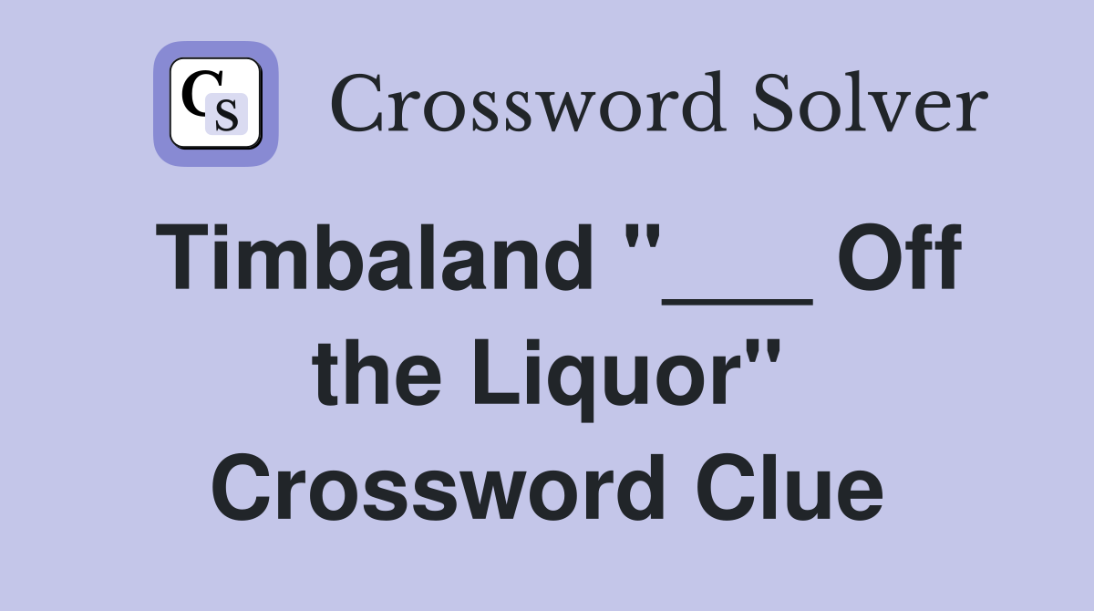 Timbaland "___ Off the Liquor" Crossword Clue