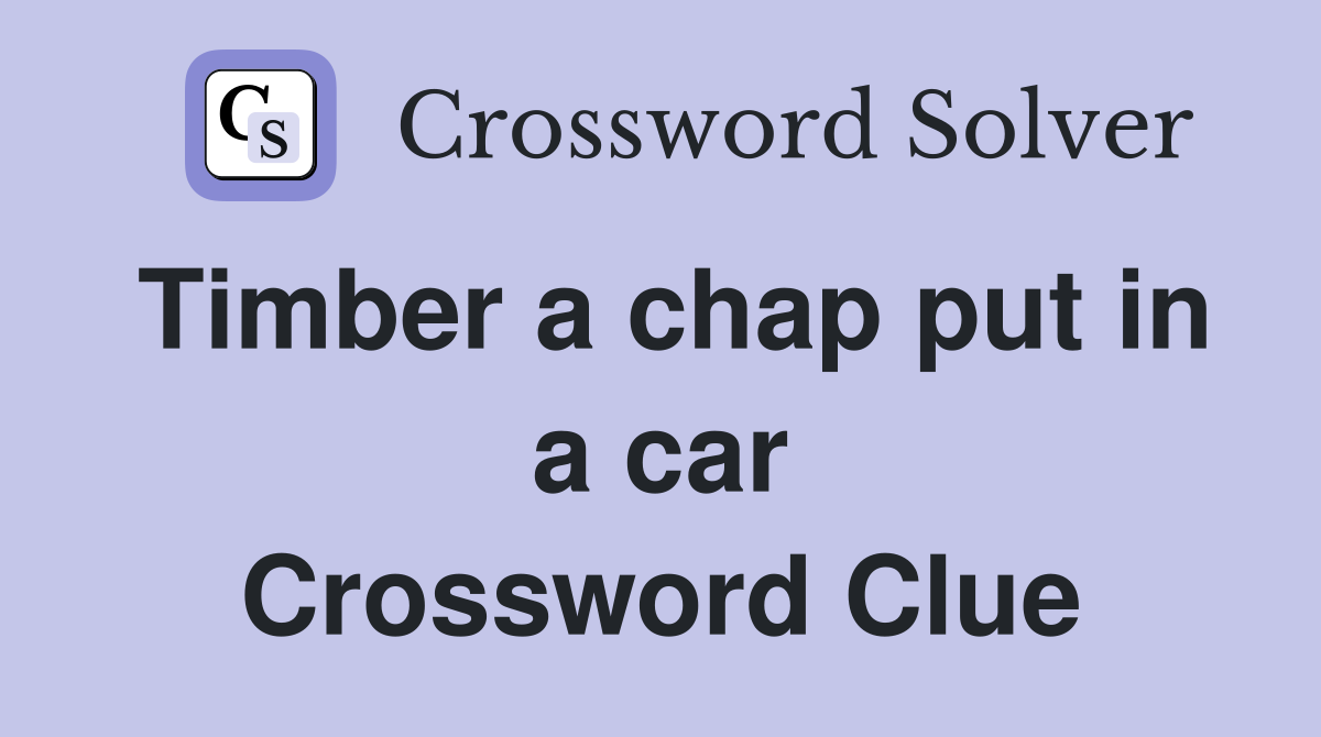 Timber a chap put in a car Crossword Clue