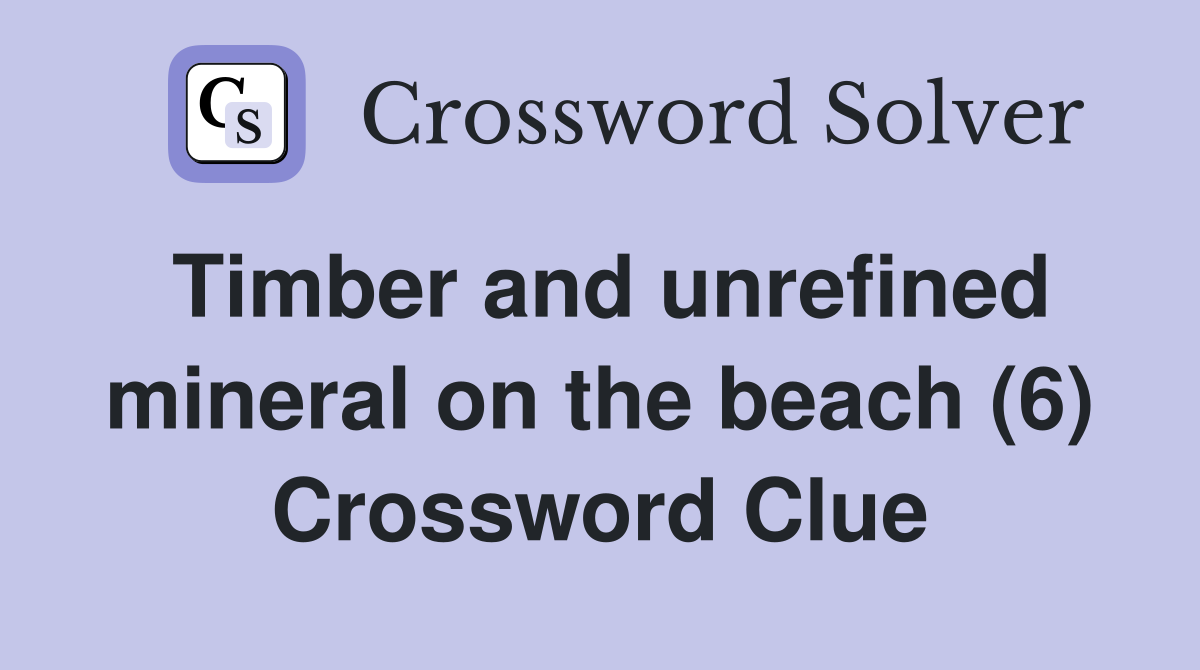 Timber and unrefined mineral on the beach (6) Crossword Clue