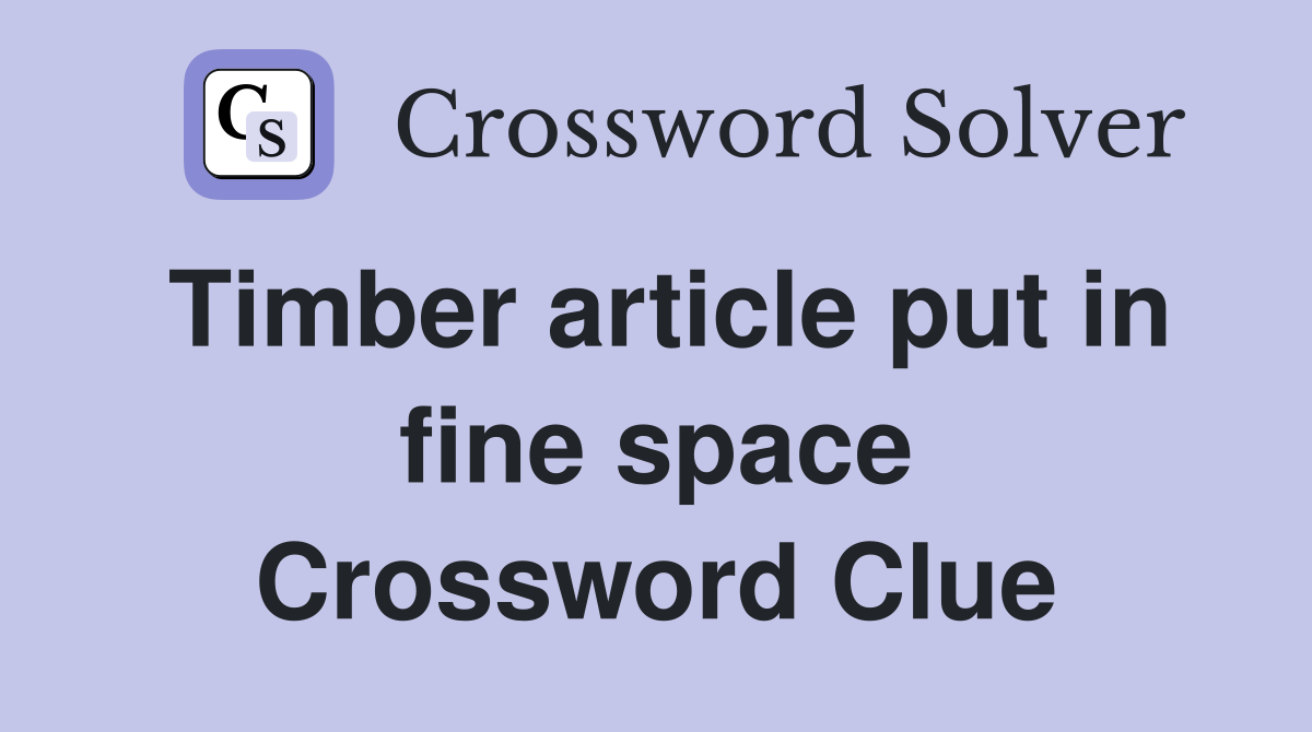 Timber article put in fine space Crossword Clue