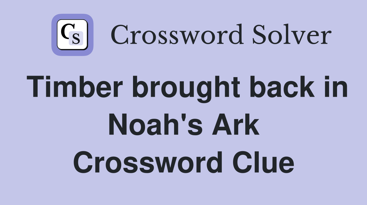 Timber brought back in Noah's Ark Crossword Clue