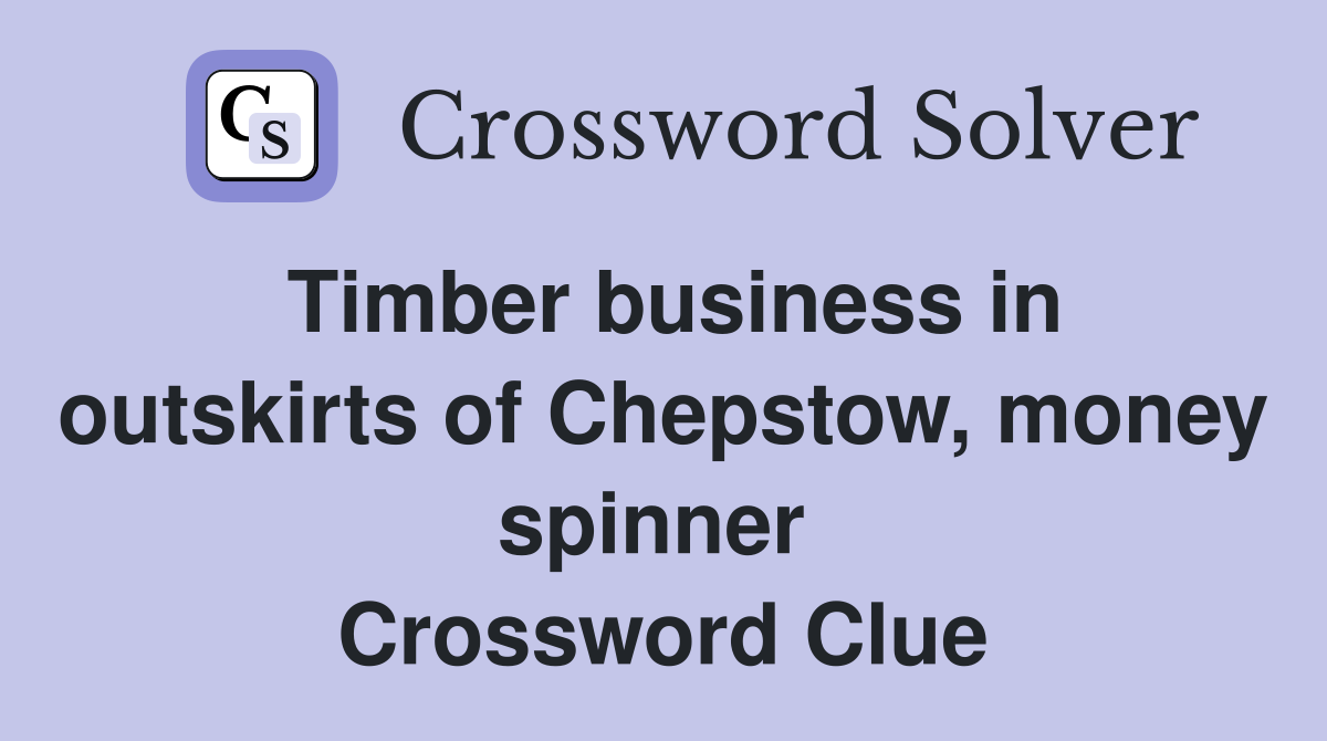 Timber business in outskirts of Chepstow, money spinner  Crossword Clue