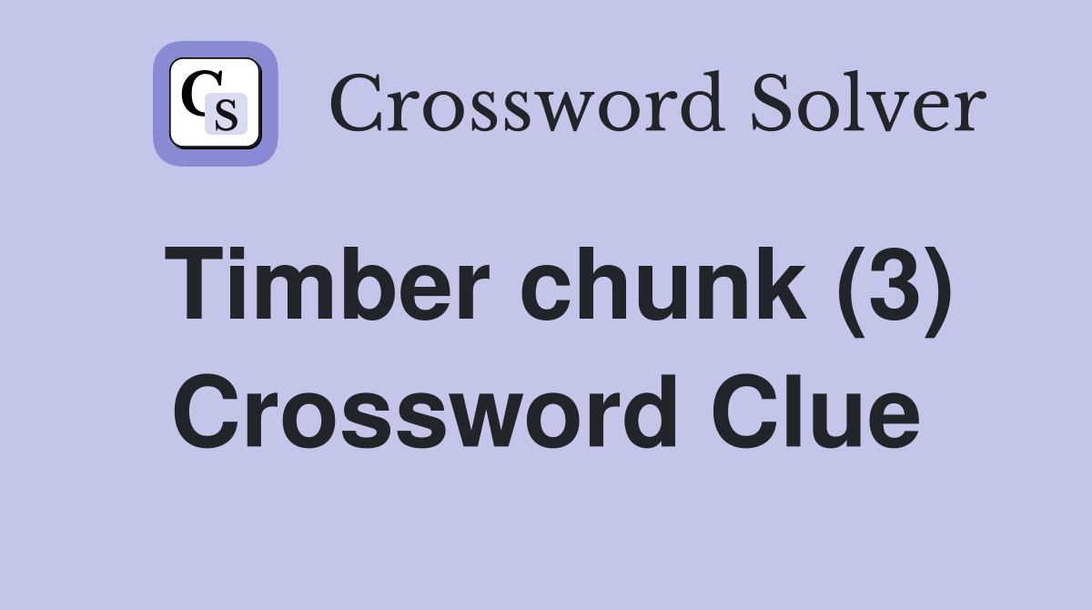 Timber chunk (3) Crossword Clue