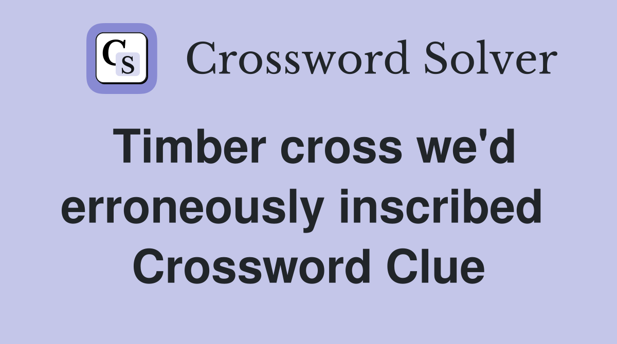 Timber cross we'd erroneously inscribed  Crossword Clue