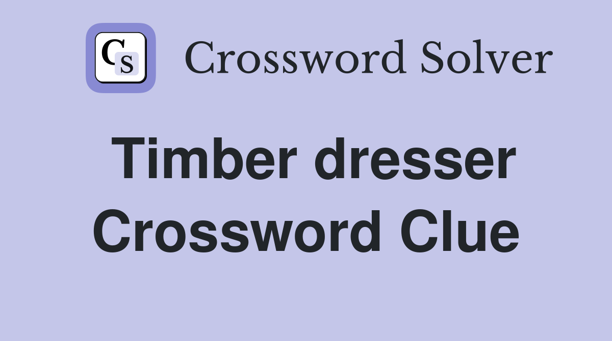 Timber dresser Crossword Clue