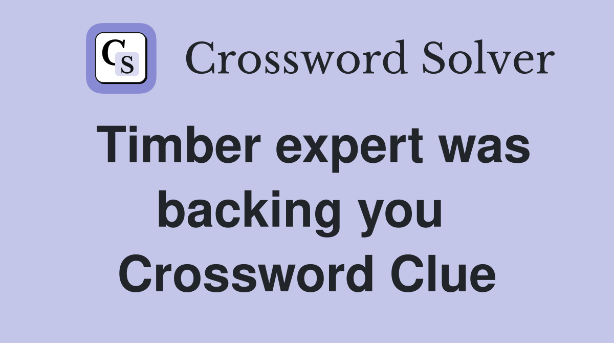 Timber expert was backing you  Crossword Clue