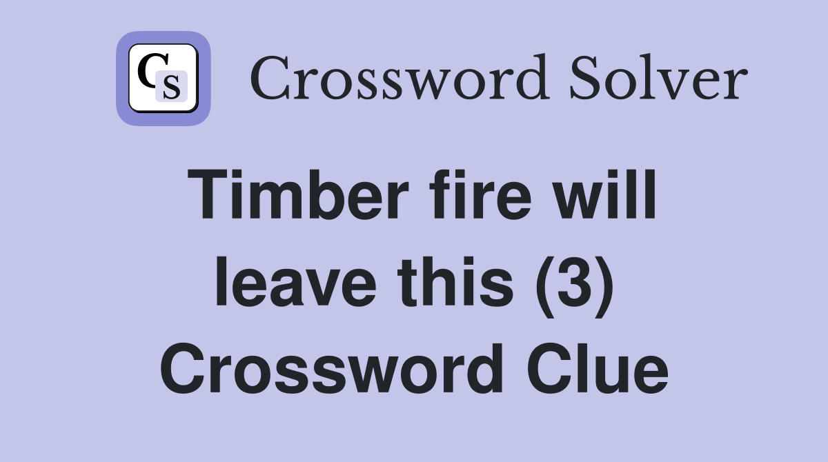 Timber fire will leave this (3) Crossword Clue