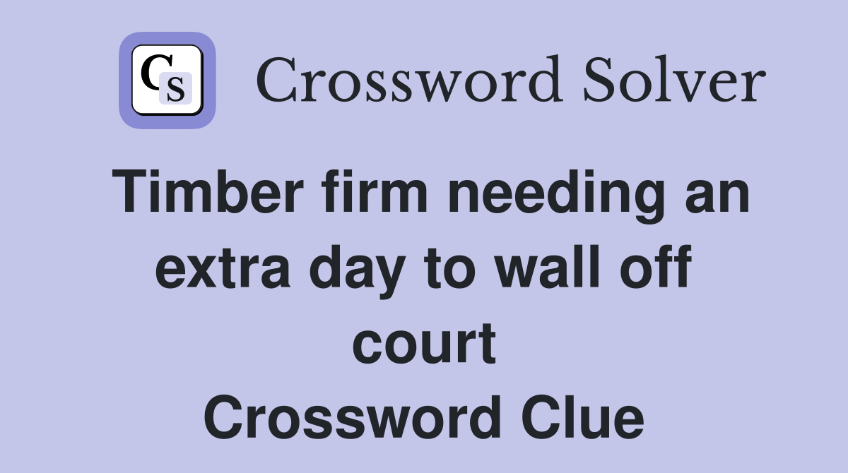 Timber firm needing an extra day to wall off court Crossword Clue