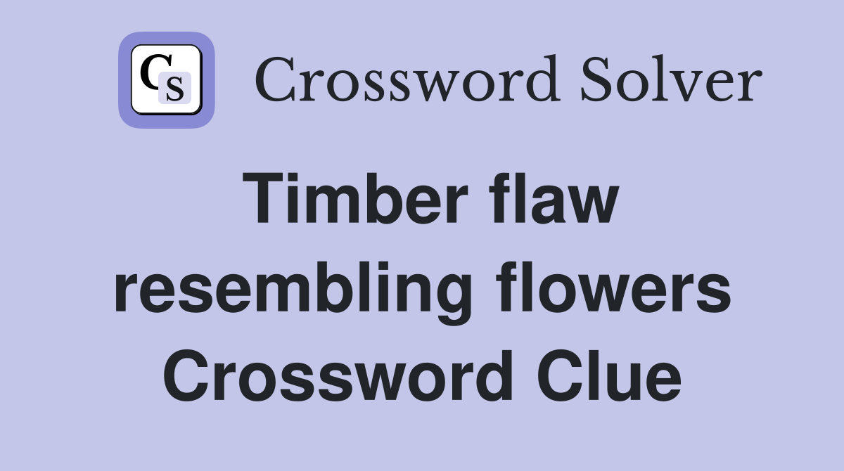 Timber flaw resembling flowers Crossword Clue