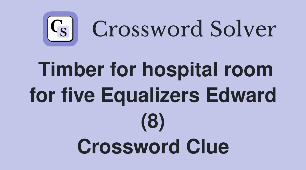 Timber for hospital room for five Equalizers Edward (8) Crossword Clue