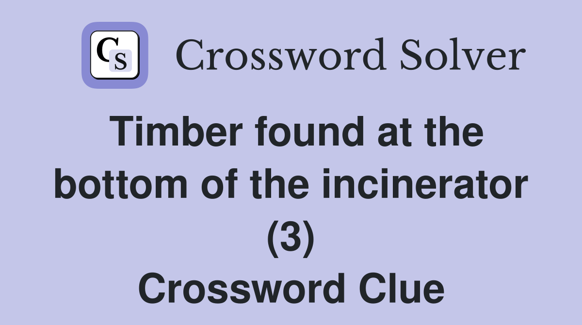 Timber found at the bottom of the incinerator (3) Crossword Clue