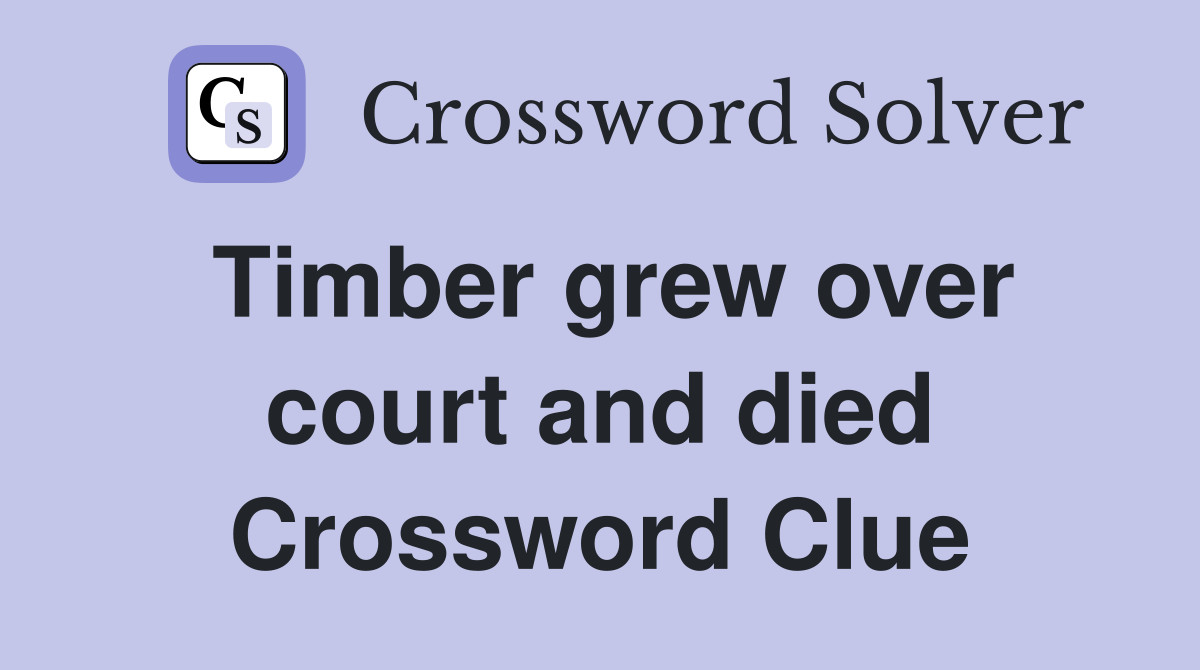 Timber grew over court and died Crossword Clue