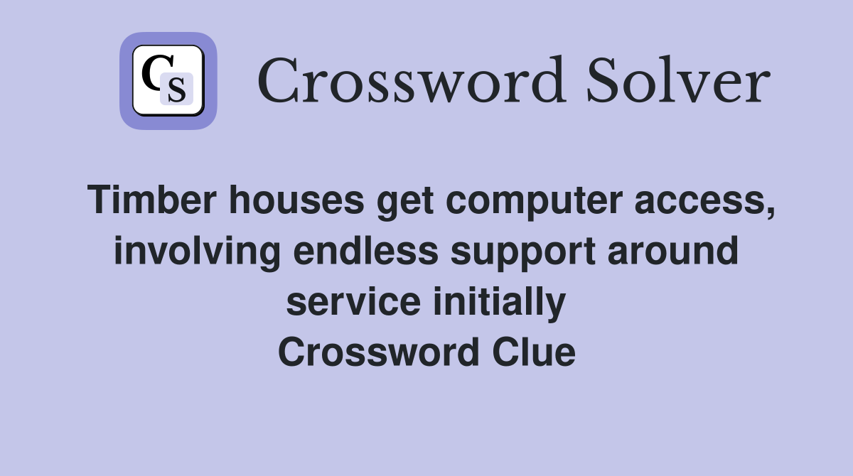 Timber houses get computer access, involving endless support around service initially Crossword Clue
