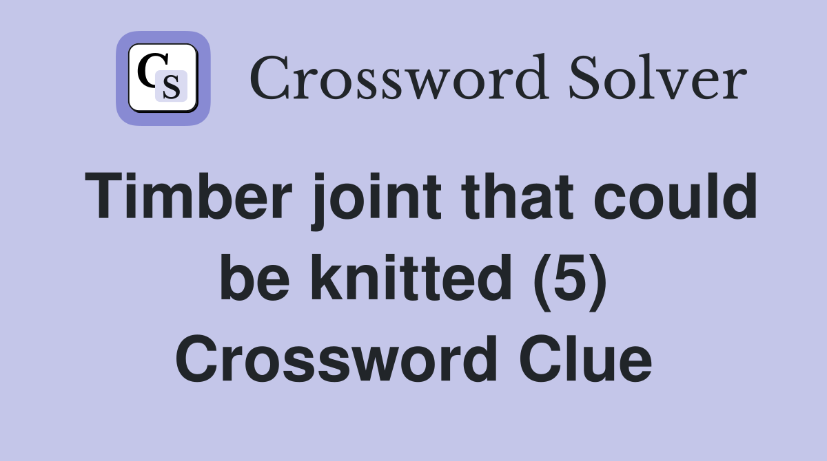 Timber joint that could be knitted (5) Crossword Clue