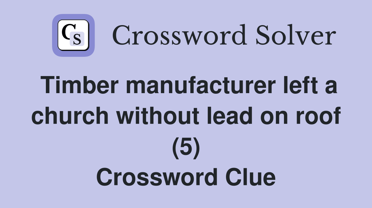 Timber manufacturer left a church without lead on roof (5) Crossword Clue