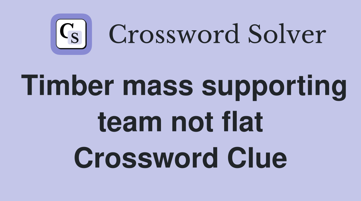 Timber mass supporting team not flat Crossword Clue
