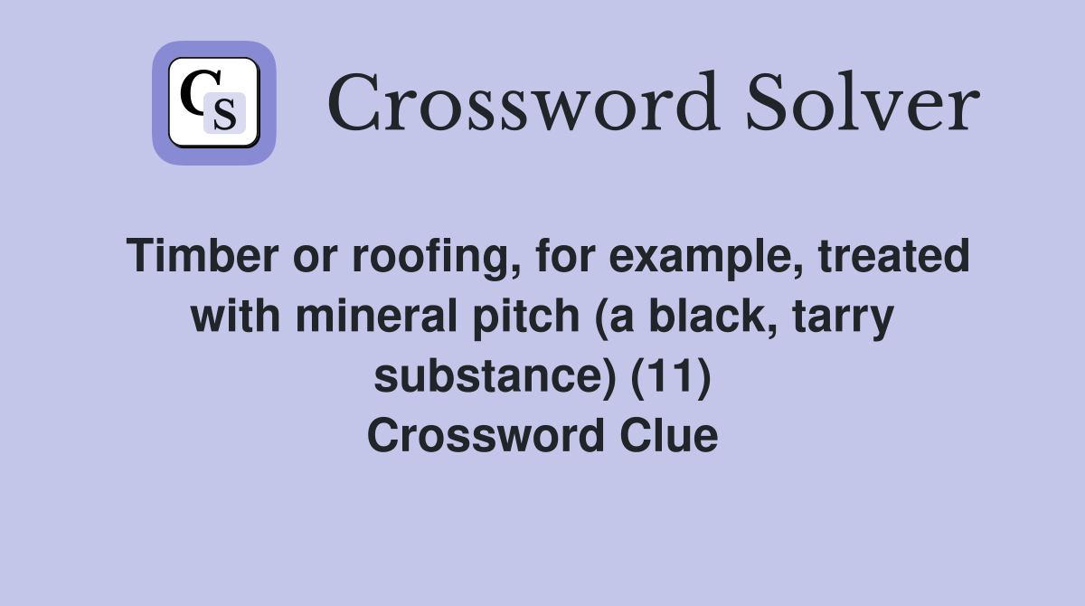 Timber or roofing, for example, treated with mineral pitch (a black, tarry substance) (11) Crossword Clue