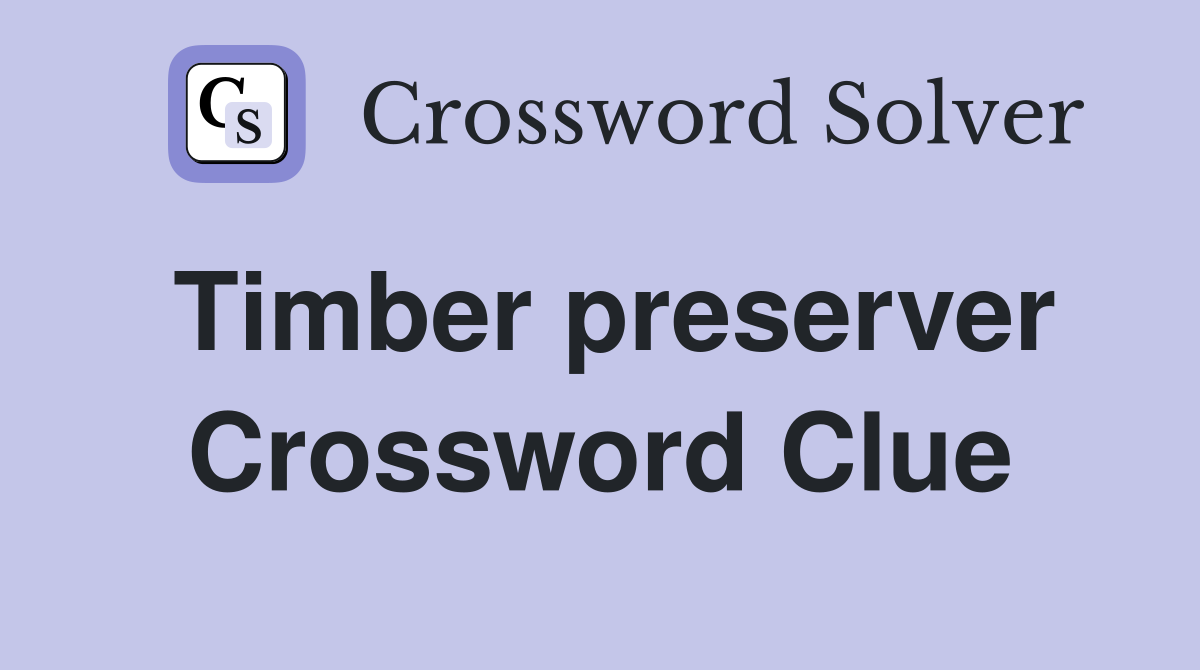 Timber preserver Crossword Clue