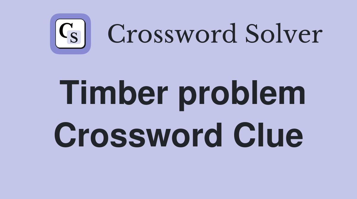 Timber problem Crossword Clue