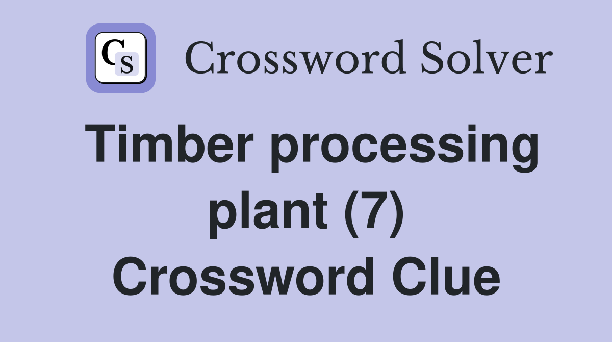Timber processing plant (7) Crossword Clue