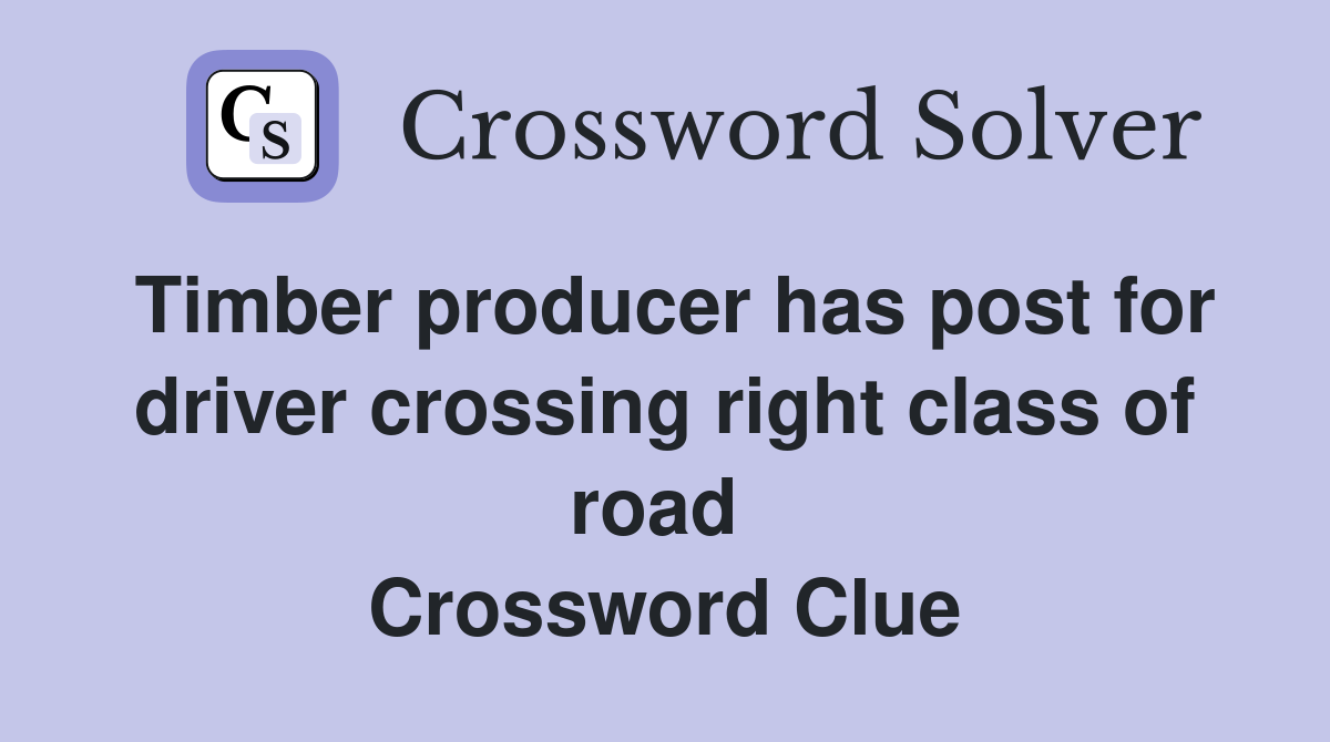 Timber producer has post for driver crossing right class of road  Crossword Clue