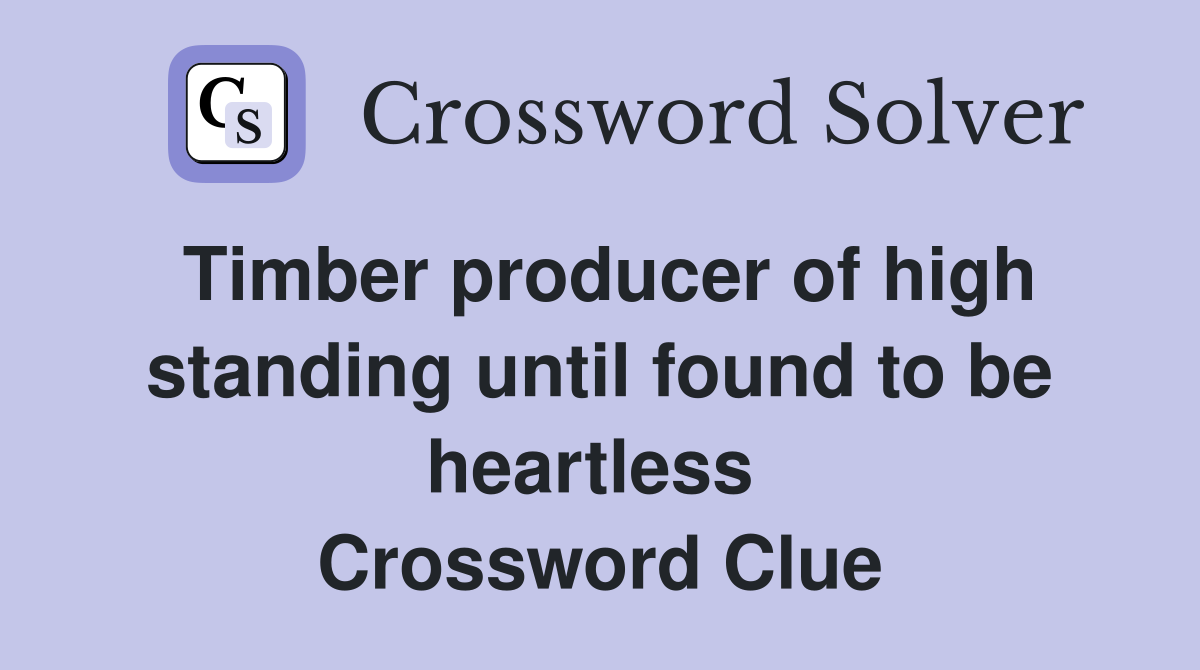 Timber producer of high standing until found to be heartless  Crossword Clue